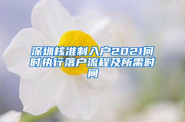 深圳核准制入户2021何时执行落户流程及所需时间