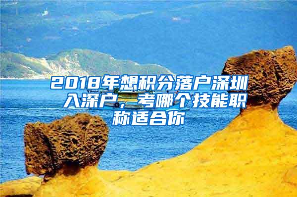 2018年想积分落户深圳 入深户，考哪个技能职称适合你