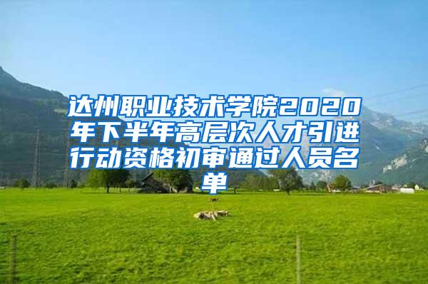 达州职业技术学院2020年下半年高层次人才引进行动资格初审通过人员名单