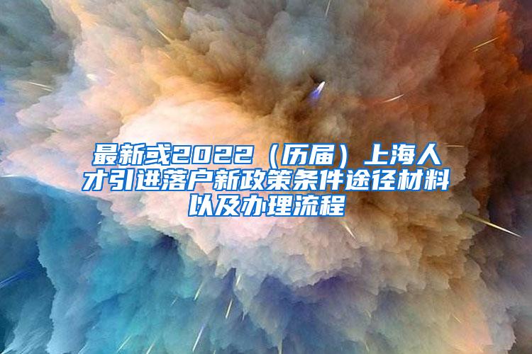 最新或2022（历届）上海人才引进落户新政策条件途径材料以及办理流程