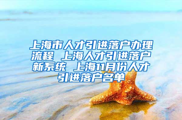 上海市人才引进落户办理流程 上海人才引进落户新系统 上海11月份人才引进落户名单