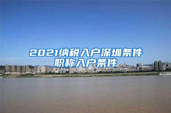 2021纳税入户深圳条件职称入户条件