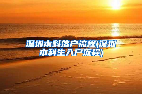 深圳本科落户流程(深圳本科生入户流程)