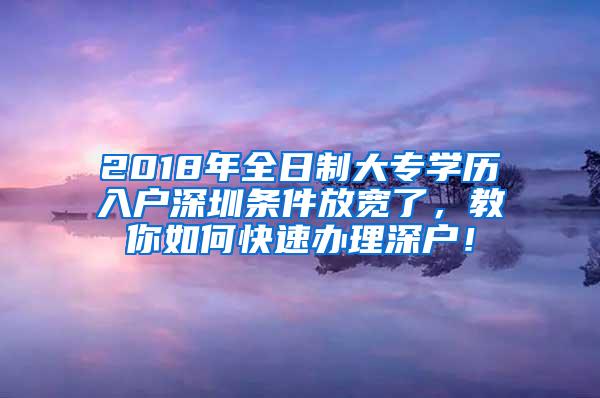 2018年全日制大专学历入户深圳条件放宽了，教你如何快速办理深户！