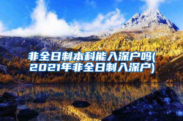 非全日制本科能入深户吗(2021年非全日制入深户)