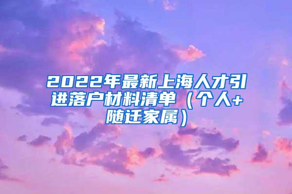 2022年最新上海人才引进落户材料清单（个人+随迁家属）