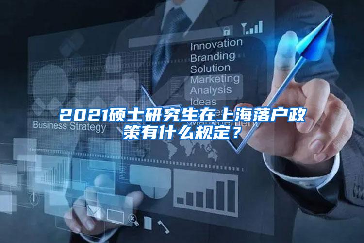 2021硕士研究生在上海落户政策有什么规定？