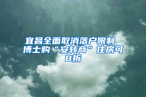 宜昌全面取消落户限制 博士购“安转商”住房可8折