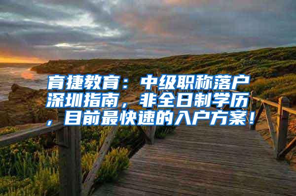 育捷教育：中级职称落户深圳指南，非全日制学历，目前最快速的入户方案！