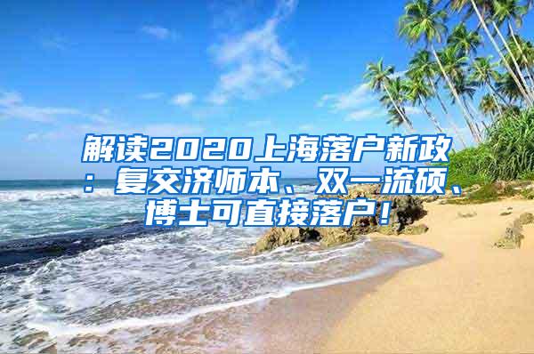 解读2020上海落户新政：复交济师本、双一流硕、博士可直接落户！