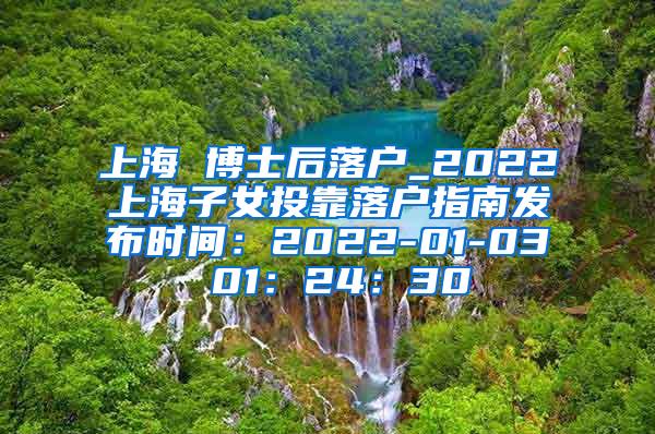 上海 博士后落户_2022上海子女投靠落户指南发布时间：2022-01-03 01：24：30
