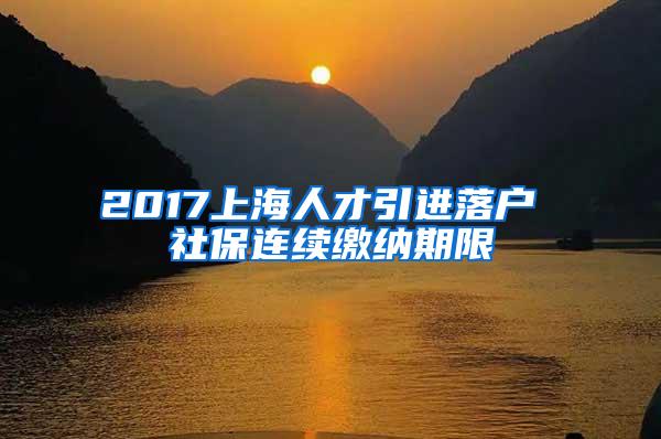 2017上海人才引进落户 社保连续缴纳期限