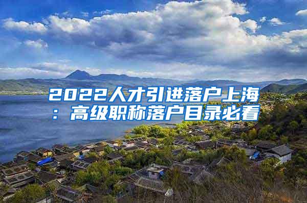 2022人才引进落户上海：高级职称落户目录必看