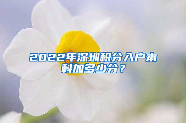 2022年深圳积分入户本科加多少分？