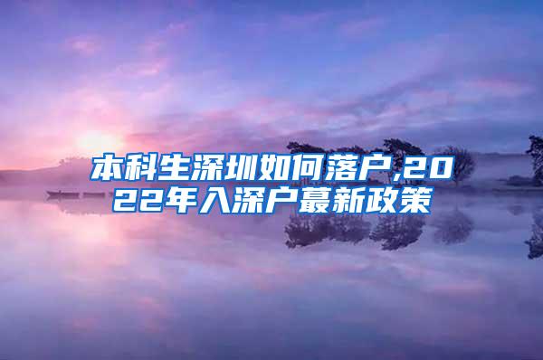 本科生深圳如何落户,2022年入深户蕞新政策