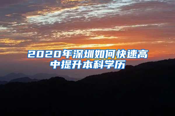 2020年深圳如何快速高中提升本科学历