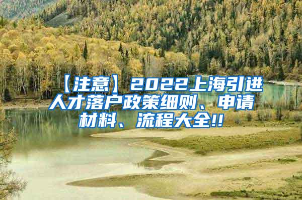 【注意】2022上海引进人才落户政策细则、申请材料、流程大全!!