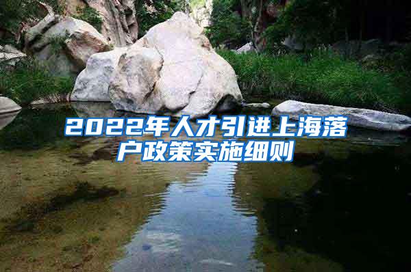 2022年人才引进上海落户政策实施细则