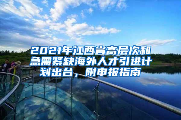 2021年江西省高层次和急需紧缺海外人才引进计划出台，附申报指南