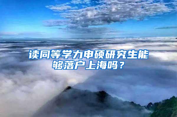 读同等学力申硕研究生能够落户上海吗？