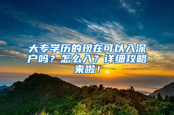 大专学历的现在可以入深户吗？怎么入？详细攻略来啦！