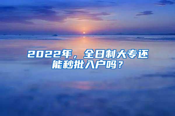 2022年，全日制大专还能秒批入户吗？