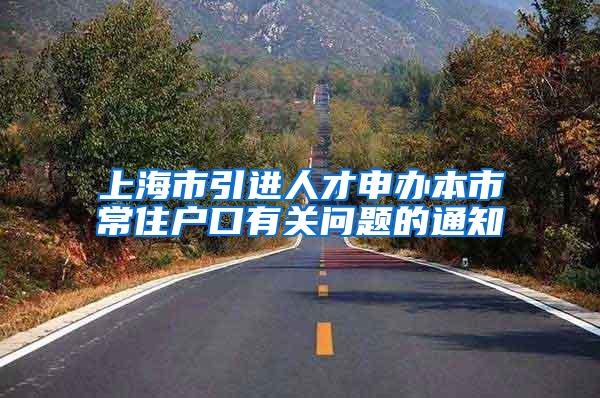 上海市引进人才申办本市常住户口有关问题的通知