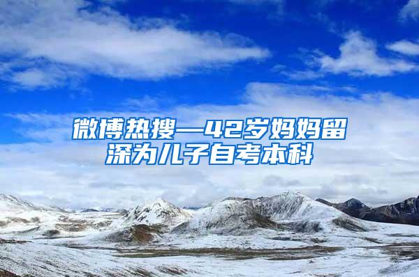 微博热搜—42岁妈妈留深为儿子自考本科