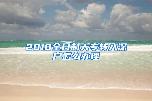 2018全日制大专转入深户怎么办理