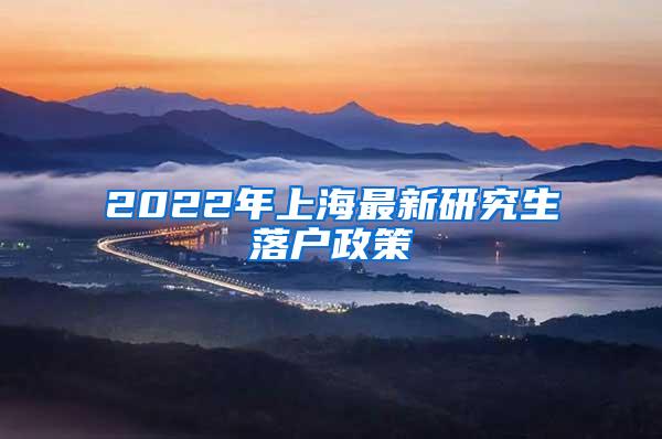 2022年上海最新研究生落户政策