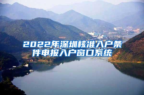 2022年深圳核准入户条件申报入户窗口系统