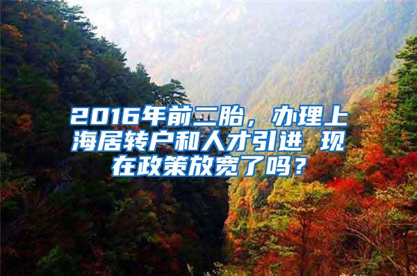 2016年前二胎，办理上海居转户和人才引进 现在政策放宽了吗？