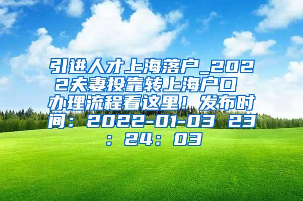 引进人才上海落户_2022夫妻投靠转上海户口 办理流程看这里！发布时间：2022-01-03 23：24：03