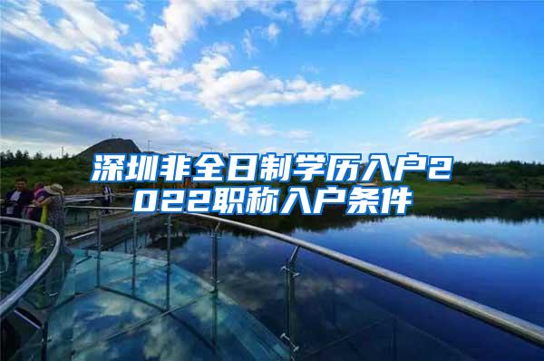 深圳非全日制学历入户2022职称入户条件