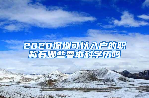 2020深圳可以入户的职称有哪些要本科学历吗