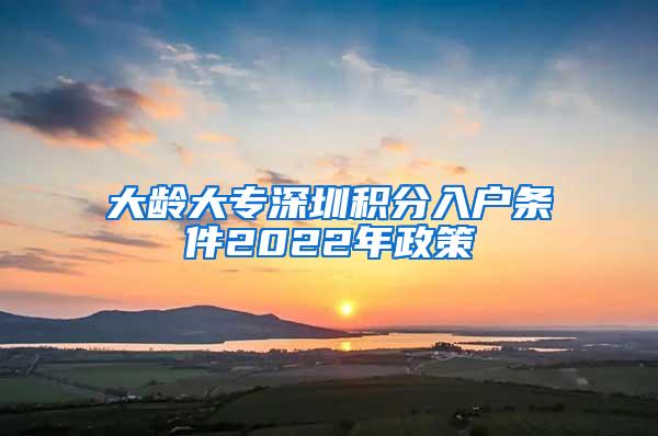 大龄大专深圳积分入户条件2022年政策