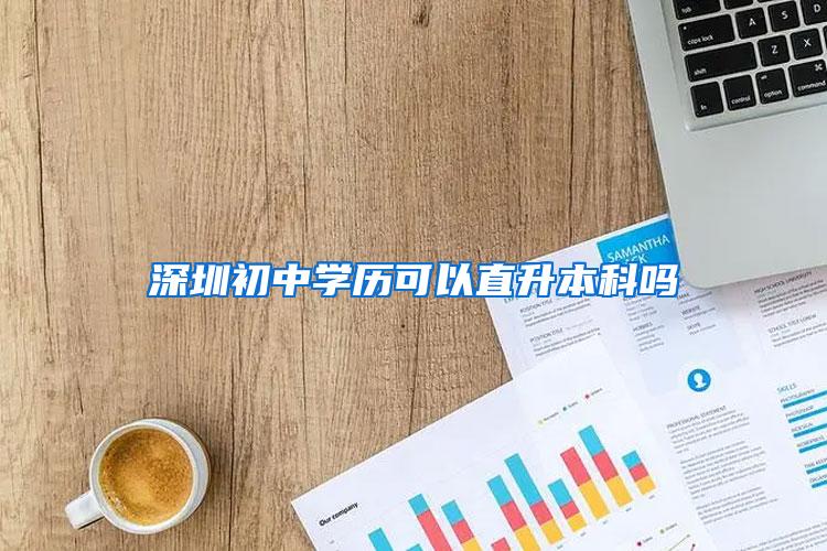 深圳初中学历可以直升本科吗