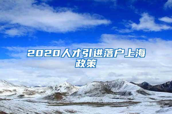 2020人才引进落户上海政策