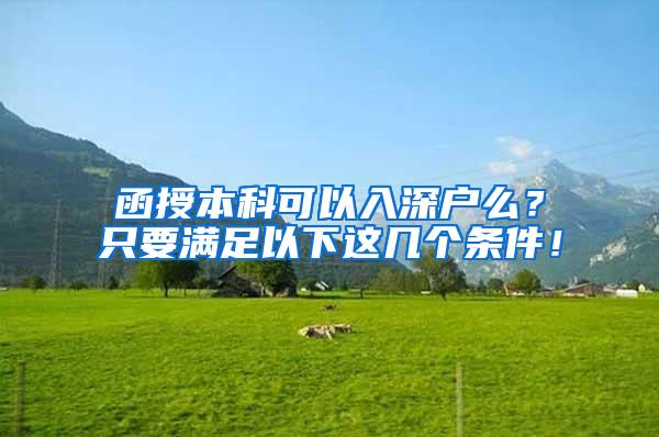 函授本科可以入深户么？只要满足以下这几个条件！