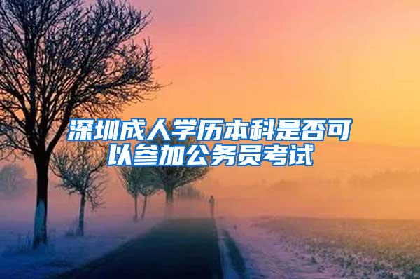 深圳成人学历本科是否可以参加公务员考试