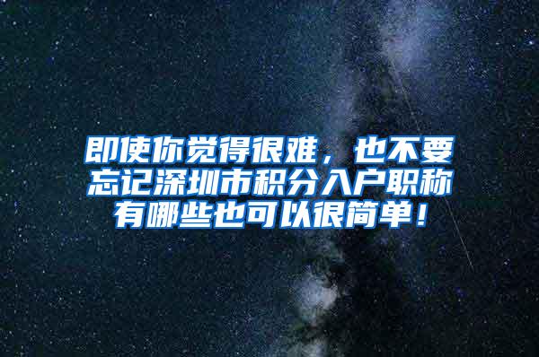 即使你觉得很难，也不要忘记深圳市积分入户职称有哪些也可以很简单！