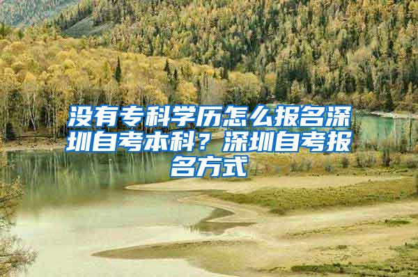 没有专科学历怎么报名深圳自考本科？深圳自考报名方式