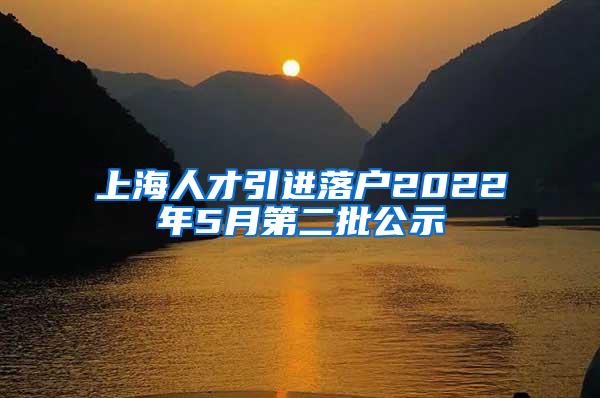上海人才引进落户2022年5月第二批公示