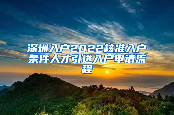 深圳入户2022核准入户条件人才引进入户申请流程
