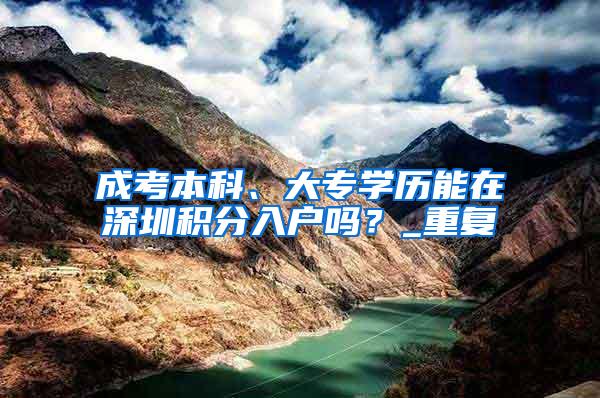 成考本科、大专学历能在深圳积分入户吗？_重复