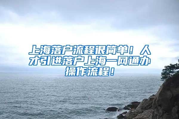 上海落户流程很简单！人才引进落户上海一网通办操作流程！