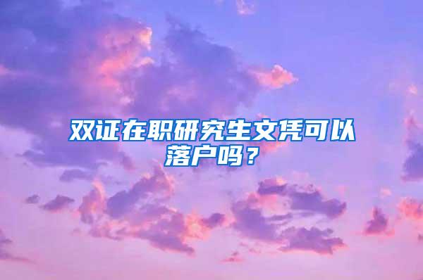 双证在职研究生文凭可以落户吗？