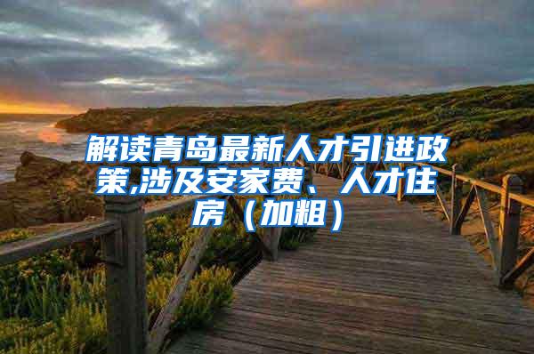 解读青岛最新人才引进政策,涉及安家费、人才住房（加粗）