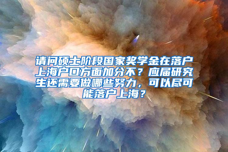 请问硕士阶段国家奖学金在落户上海户口方面加分不？应届研究生还需要做哪些努力，可以尽可能落户上海？