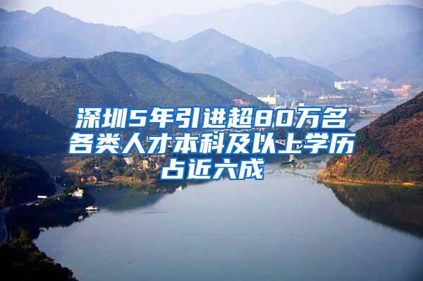 深圳5年引进超80万名各类人才本科及以上学历占近六成